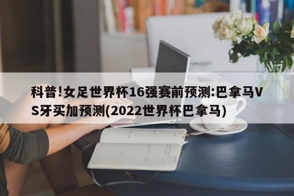 科普!女足世界杯16强赛前预测:巴拿马VS牙买加预测(2022世界杯巴拿马)