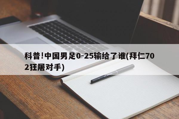 科普!中国男足0-25输给了谁(拜仁702狂屠对手)