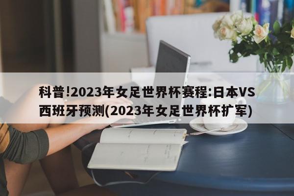 科普!2023年女足世界杯赛程:日本VS西班牙预测(2023年女足世界杯扩军)