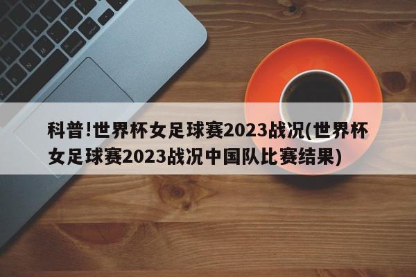 科普!世界杯女足球赛2023战况(世界杯女足球赛2023战况中国队比赛结果)