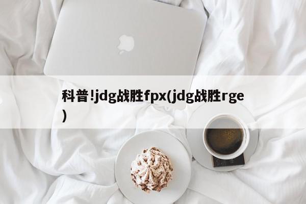 科普!jdg战胜fpx(jdg战胜rge)