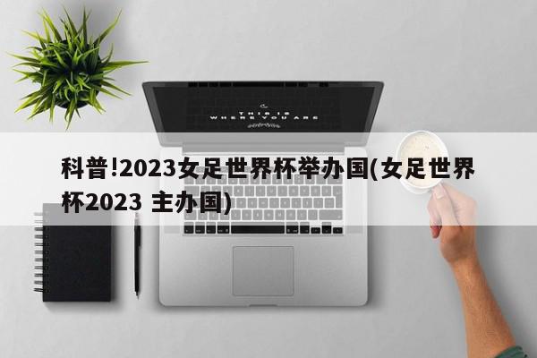 科普!2023女足世界杯举办国(女足世界杯2023 主办国)