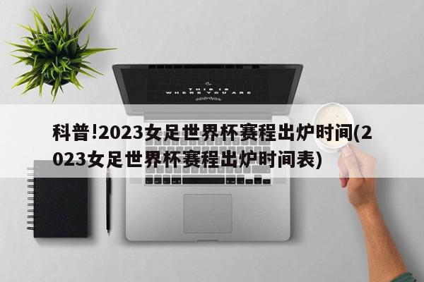 科普!2023女足世界杯赛程出炉时间(2023女足世界杯赛程出炉时间表)