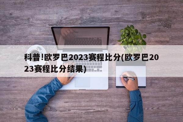 科普!欧罗巴2023赛程比分(欧罗巴2023赛程比分结果)