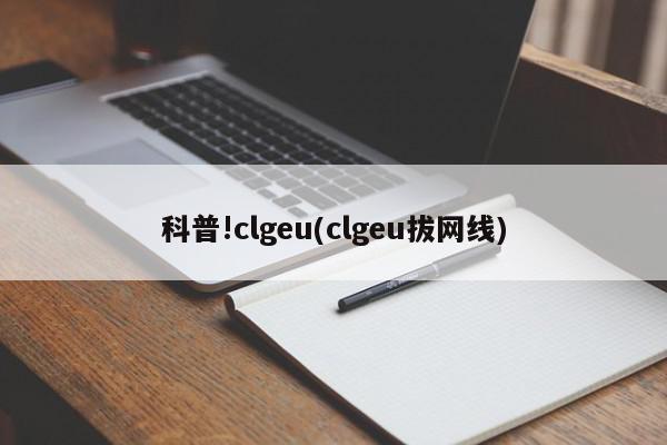 科普!clgeu(clgeu拔网线)