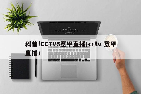 科普!CCTV5意甲直播(cctv 意甲直播)