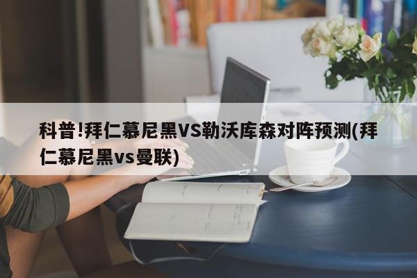 科普!拜仁慕尼黑VS勒沃库森对阵预测(拜仁慕尼黑vs曼联)