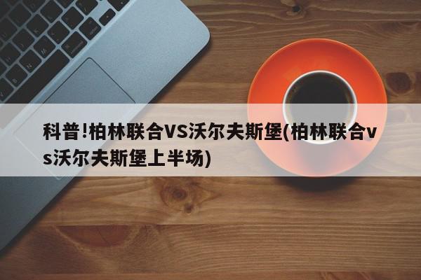 科普!柏林联合VS沃尔夫斯堡(柏林联合vs沃尔夫斯堡上半场)