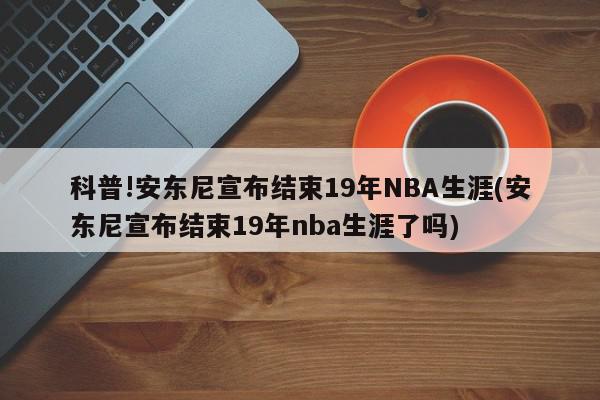 科普!安东尼宣布结束19年NBA生涯(安东尼宣布结束19年nba生涯了吗)