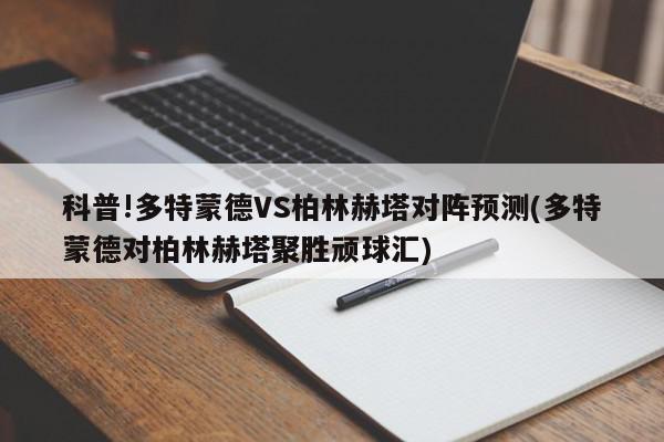 科普!多特蒙德VS柏林赫塔对阵预测(多特蒙德对柏林赫塔聚胜顽球汇)