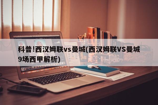 科普!西汉姆联vs曼城(西汉姆联VS曼城9场西甲解析)