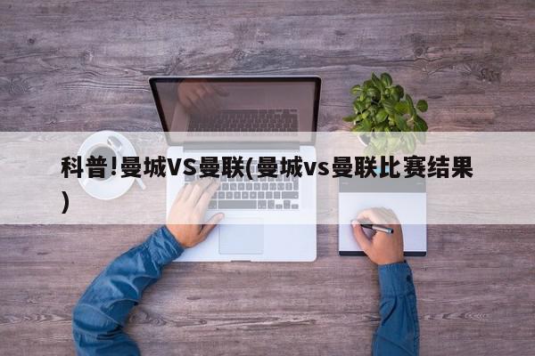 科普!曼城VS曼联(曼城vs曼联比赛结果)