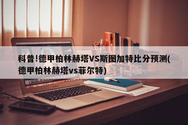 科普!德甲柏林赫塔VS斯图加特比分预测(德甲柏林赫塔vs菲尔特)