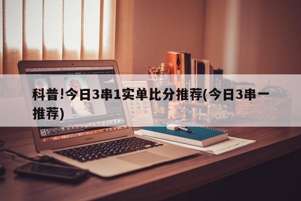 科普!今日3串1实单比分推荐(今日3串一推荐)