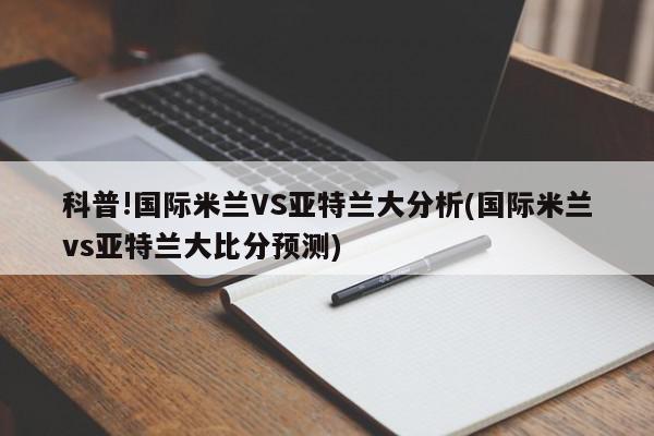 科普!国际米兰VS亚特兰大分析(国际米兰vs亚特兰大比分预测)