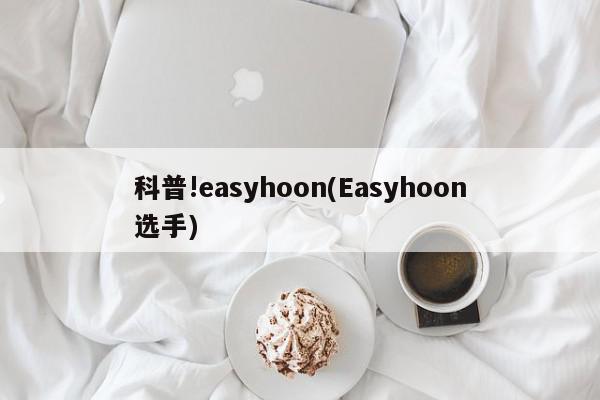 科普!easyhoon(Easyhoon选手)