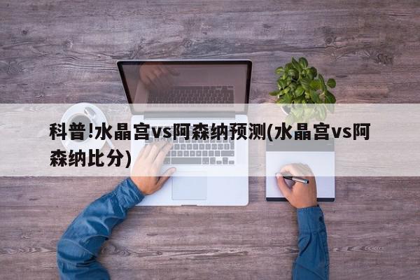 科普!水晶宫vs阿森纳预测(水晶宫vs阿森纳比分)